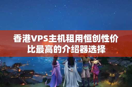 香港VPS主機(jī)租用恒創(chuàng)性價(jià)比最高的介紹器選擇