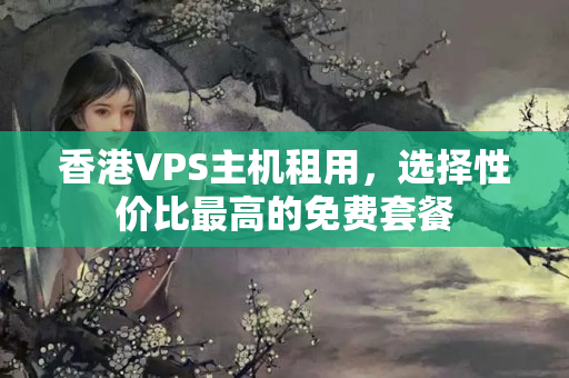 香港VPS主機(jī)租用，選擇性價(jià)比最高的免費(fèi)套餐