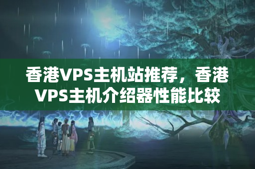 香港VPS主機(jī)站推薦，香港VPS主機(jī)介紹器性能比較