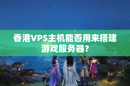 香港VPS主機(jī)能否用來搭建游戲服務(wù)器？