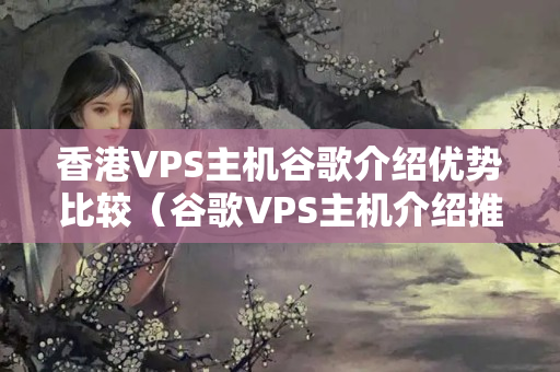 香港VPS主機(jī)谷歌介紹優(yōu)勢(shì)比較（谷歌VPS主機(jī)介紹推薦）