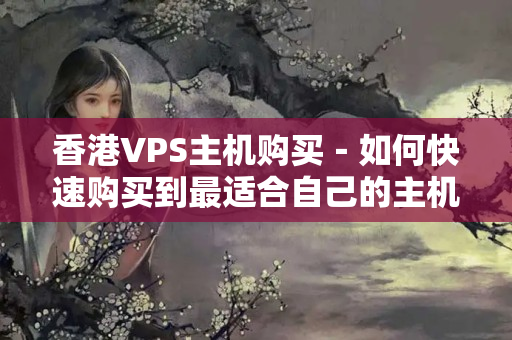 香港VPS主機(jī)購買－如何快速購買到最適合自己的主機(jī)