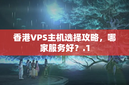 香港VPS主機(jī)選擇攻略，哪家服務(wù)好？