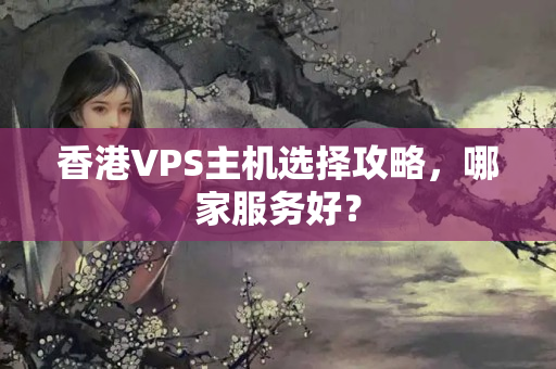 香港VPS主機(jī)選擇攻略，哪家服務(wù)好？