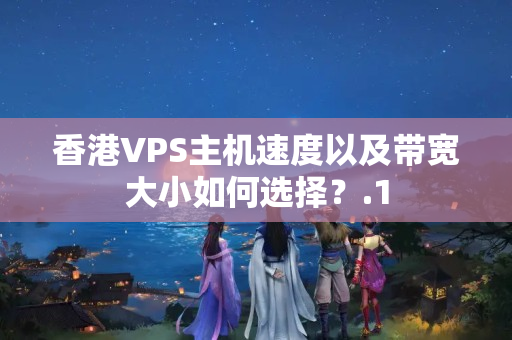 香港VPS主機速度以及帶寬大小如何選擇？