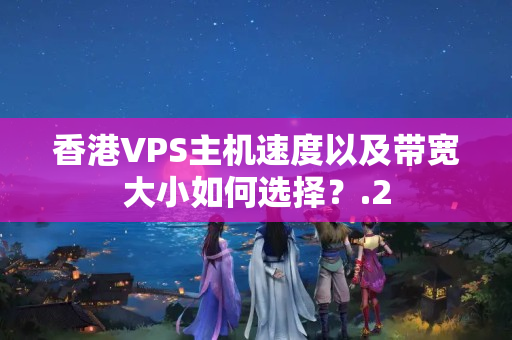 香港VPS主機速度以及帶寬大小如何選擇？