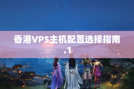 香港VPS主機配置選擇指南