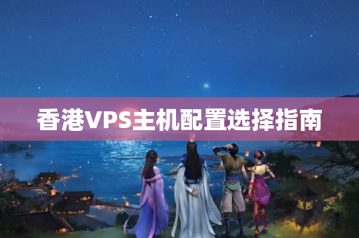 香港VPS主機(jī)配置選擇指南