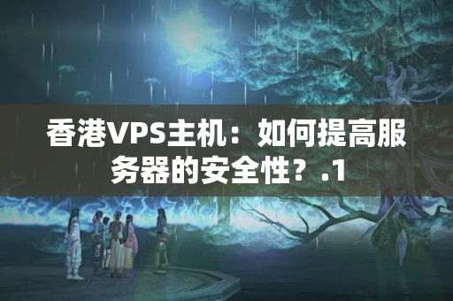 香港VPS主機：如何提高服務器的安全性？