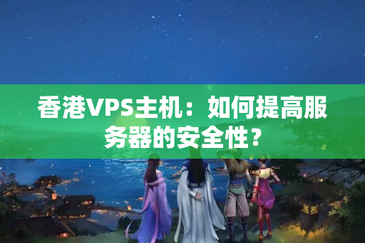 香港VPS主機：如何提高服務器的安全性？