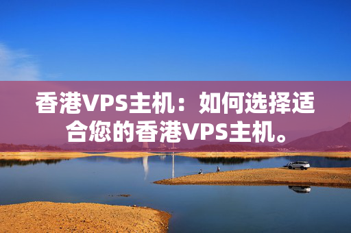 香港VPS主機：如何選擇適合您的香港VPS主機。