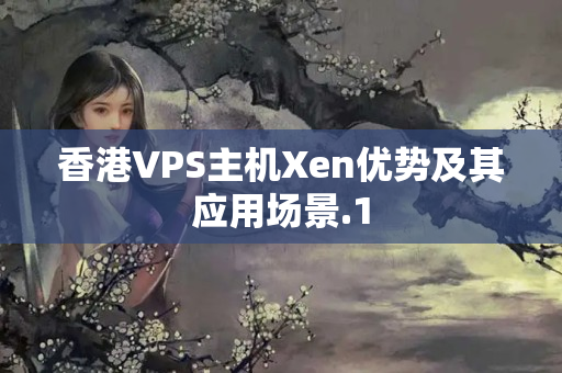 香港VPS主機Xen優(yōu)勢及其應(yīng)用場景