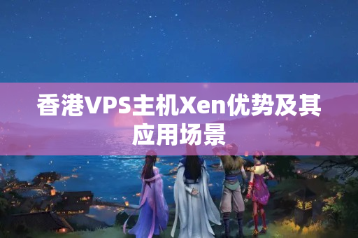 香港VPS主機Xen優(yōu)勢及其應(yīng)用場景