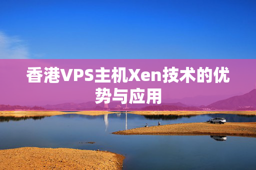 香港VPS主機(jī)Xen技術(shù)的優(yōu)勢(shì)與應(yīng)用