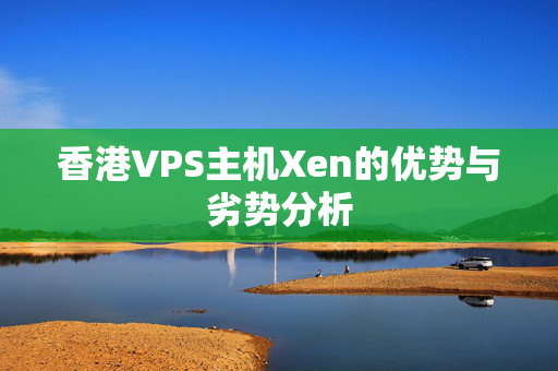 香港VPS主機(jī)Xen的優(yōu)勢(shì)與劣勢(shì)分析