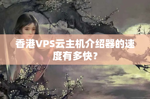 香港VPS云主機(jī)介紹器的速度有多快？