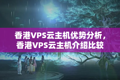 香港VPS云主機優(yōu)勢分析，香港VPS云主機介紹比較