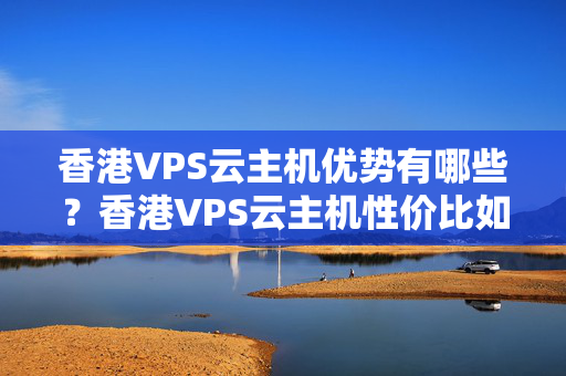 香港VPS云主機(jī)優(yōu)勢(shì)有哪些？香港VPS云主機(jī)性價(jià)比如何？