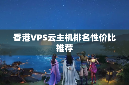 香港VPS云主機(jī)排名性價比推薦