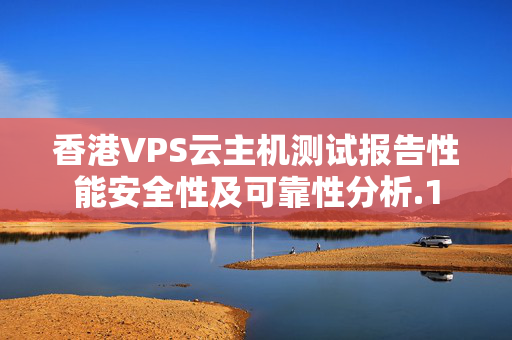 香港VPS云主機測試報告性能安全性及可靠性分析