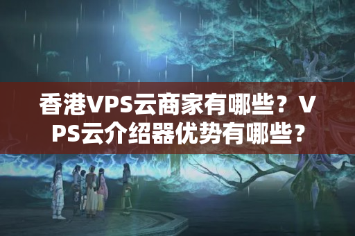 香港VPS云商家有哪些？VPS云介紹器優(yōu)勢有哪些？