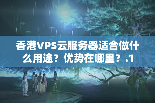 香港VPS云服務(wù)器適合做什么用途？優(yōu)勢在哪里？