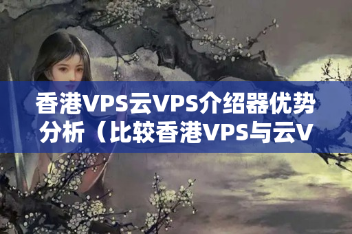 香港VPS云VPS介紹器優(yōu)勢分析（比較香港VPS與云VPS的優(yōu)勢）