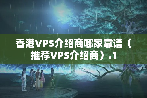 香港VPS介紹商哪家靠譜（推薦VPS介紹商）