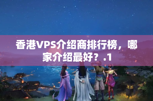 香港VPS介紹商排行榜，哪家介紹最好？