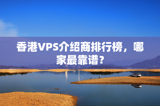 香港VPS介紹商排行榜，哪家最靠譜？