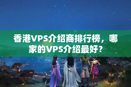 香港VPS介紹商排行榜，哪家的VPS介紹最好？