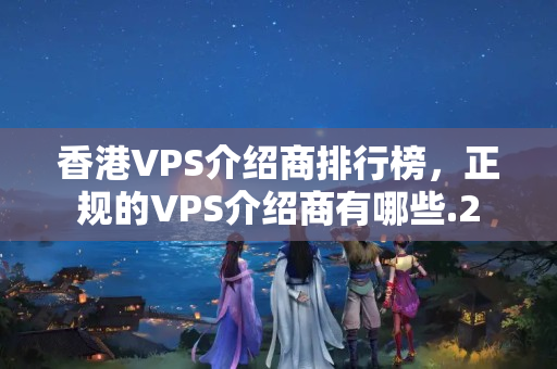 香港VPS介紹商排行榜，正規(guī)的VPS介紹商有哪些