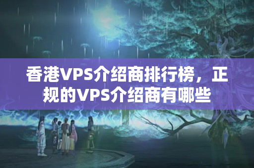 香港VPS介紹商排行榜，正規(guī)的VPS介紹商有哪些