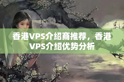 香港VPS介紹商推薦，香港VPS介紹優(yōu)勢分析