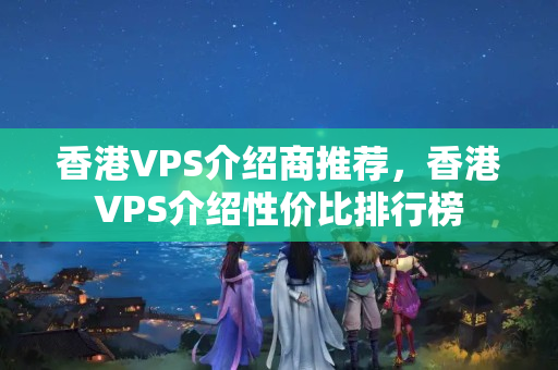 香港VPS介紹商推薦，香港VPS介紹性價比排行榜