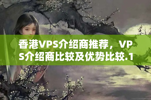 香港VPS介紹商推薦，VPS介紹商比較及優(yōu)勢比較