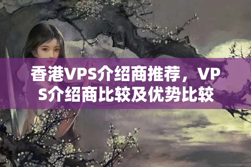 香港VPS介紹商推薦，VPS介紹商比較及優(yōu)勢比較