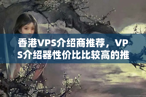 香港VPS介紹商推薦，VPS介紹器性價(jià)比比較高的推薦