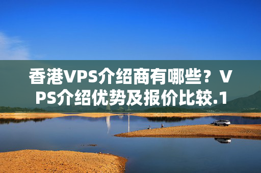 香港VPS介紹商有哪些？VPS介紹優(yōu)勢及報價比較