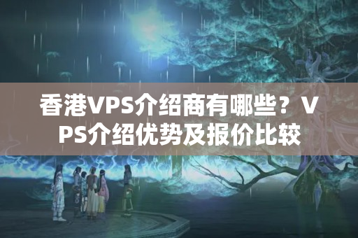 香港VPS介紹商有哪些？VPS介紹優(yōu)勢及報價比較