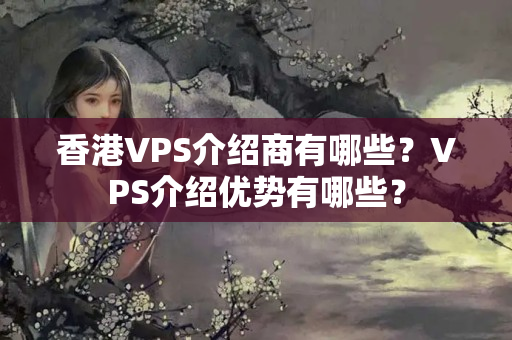 香港VPS介紹商有哪些？VPS介紹優(yōu)勢有哪些？