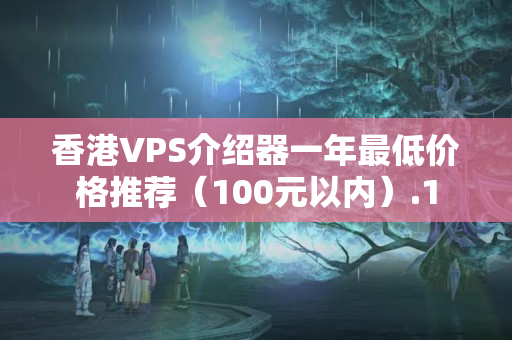 香港VPS介紹器一年最低價格推薦（100元以內(nèi)）