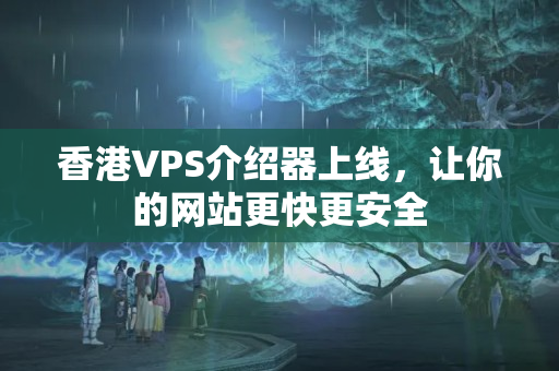 香港VPS介紹器上線，讓你的網(wǎng)站更快更安全