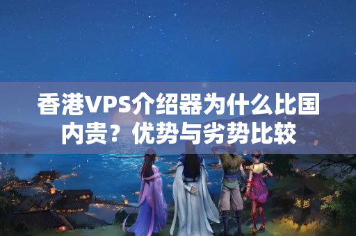 香港VPS介紹器為什么比國內(nèi)貴？優(yōu)勢與劣勢比較