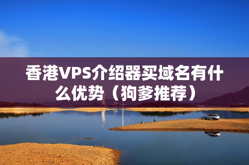 香港VPS介紹器買域名有什么優(yōu)勢（狗爹推薦）