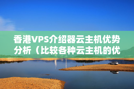 香港VPS介紹器云主機(jī)優(yōu)勢(shì)分析（比較各種云主機(jī)的優(yōu)勢(shì)）