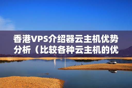 香港VPS介紹器云主機(jī)優(yōu)勢(shì)分析（比較各種云主機(jī)的優(yōu)勢(shì)）