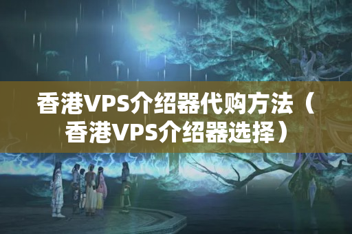 香港VPS介紹器代購方法（香港VPS介紹器選擇）