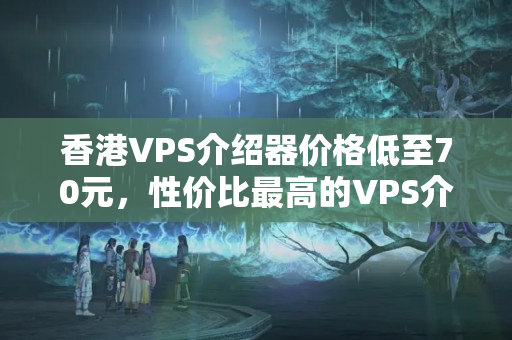 香港VPS介紹器價格低至70元，性價比最高的VPS介紹器推薦