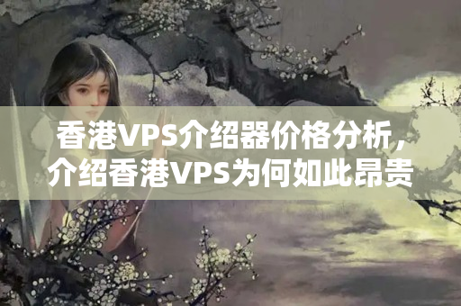 香港VPS介紹器價(jià)格分析，介紹香港VPS為何如此昂貴